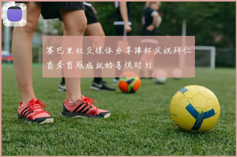 赛巴里社交媒体分享捧杯庆祝拜仁首秀首冠成就的喜悦时刻