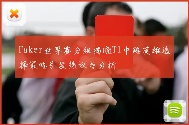 Faker世界赛分组揭晓T1中路英雄选择策略引发热议与分析