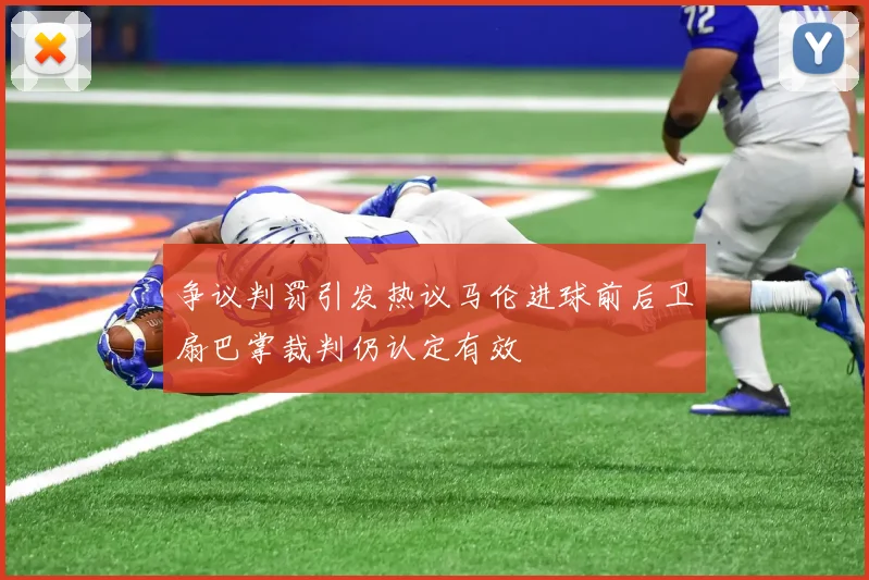 争议判罚引发热议马伦进球前后卫扇巴掌裁判仍认定有效