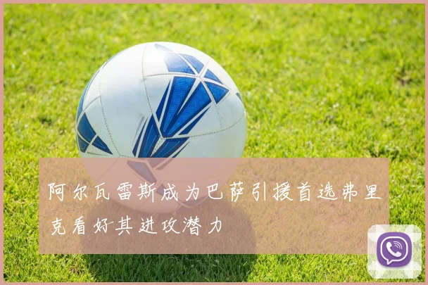 阿尔瓦雷斯成为巴萨引援首选弗里克看好其进攻潜力