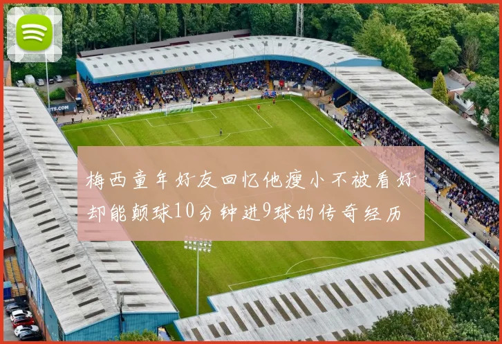 梅西童年好友回忆他瘦小不被看好却能颠球10分钟进9球的传奇经历